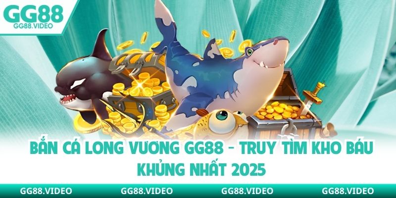 Bắn Cá Long Vương GG88 - Truy Tìm Kho Báu Khủng Nhất 2025